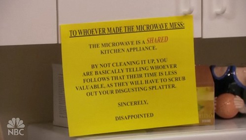 To whoever made the microwave mess: The microwave is a SHARED kitchen appliance.  By not cleaning it up, you are basically telling whoever follows that their time is less valuable, as they will have to scrub out your disgusting splatter. Sincerely, Disappointed