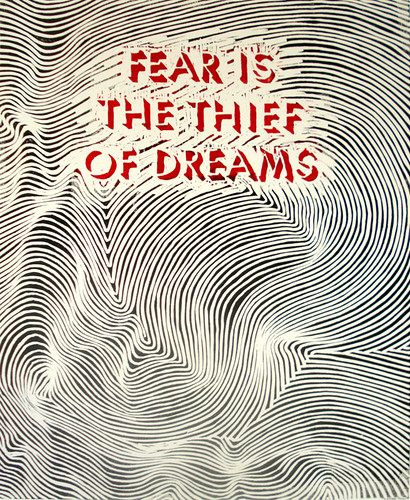 "Fear is the Thief of Dreams". one of my favorite sayings, i heard before i 