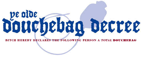 Douchebag Decree logo in red and blue letters it says Ye Olde Douchebag Decree. Bitch hereby declares the following person a total douchebag