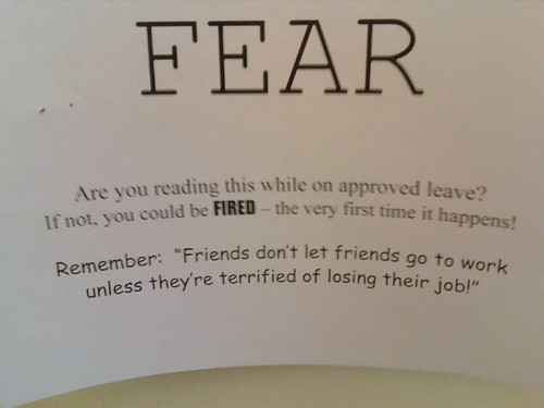 FEAR: Are you reading this while on approved leave? If not, you could be FIRED - the very first time it happens! Remember: "Friends don't let friends go to work unless they're terrified of losing their job!"
