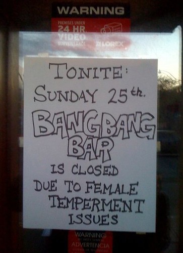 TONITE: SUNDAY 25th BANGBANG BAR IS CLOSED DUE TO FEMALE TEMPERMENT [sic] ISSUES