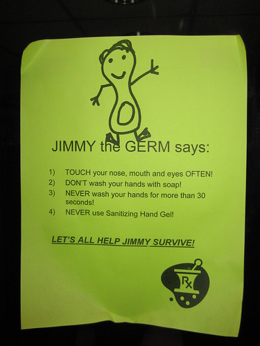 Jimmy the Germ says: 1) TOUCH your nose, eyes and mouth OFTEN! 2) DON'T wash your hands with soap! 3) NEVER wash your hands for more than 30 seconds! 4) NEVER use Sanitizing Hand Gel! LET'S ALL HELP JIMMY SURVIVE! 