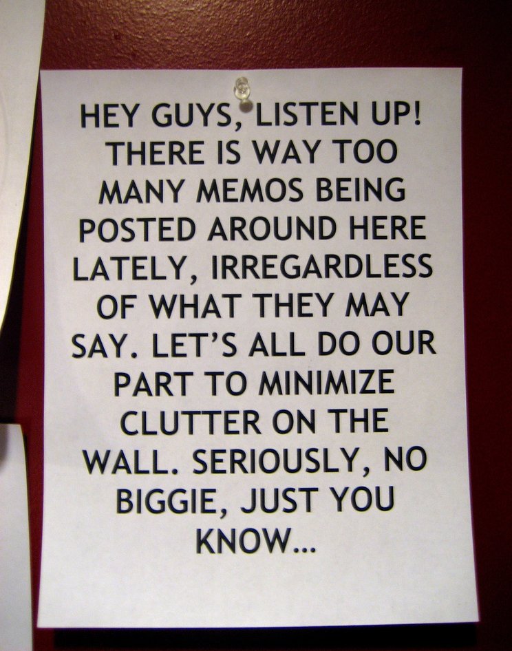 Hey guys, listen up! There is [sic] way too many memos being posted around here lately, irregardless of what they may say. Let's all do our part to minimize clutter on the wall. Seriously, no biggie, just you know...