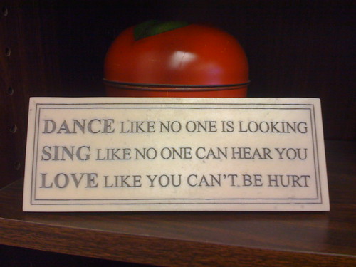 Dance, Sing, and Love. Great advice!