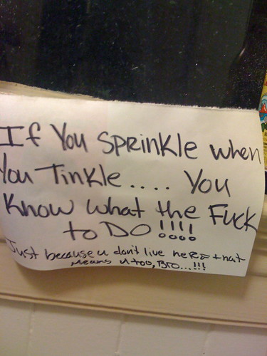 If you sprinkle when you tinkle...you know what the fuck to do!!! Just because u don't live here that means u too, bro....!!!