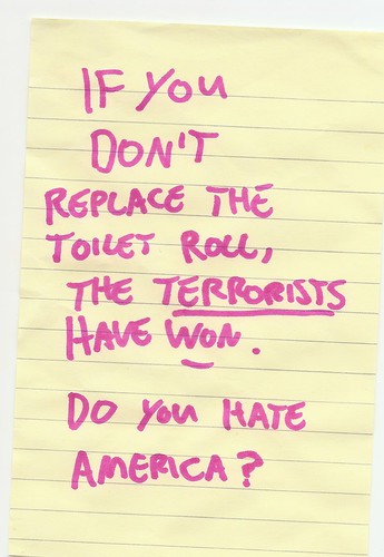 If you don't replace the toilet roll, the terrorists have won. Do you hate America?