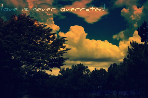 love is never overrated. i don't know why of all quotes.. this . i guess