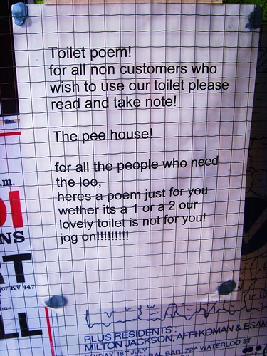 Toilet poem! for all non customers who wish to use our toilet please read and take note! The pee house! for all the people who need the loo, heres a poem just for you, wether its a 1 or a 2 our lovely toilet is not for you! jog on!!!!!!!