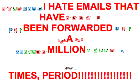I hate emails that have been forwarded a million times, period!