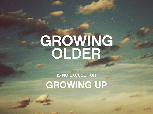 growing older is no excuse for growing up