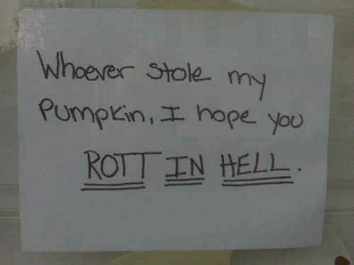 Whoever stole my Pumpkin, I hope you ROTT [sic] IN HELL.